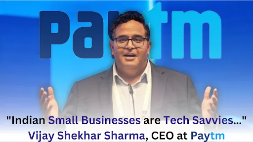 Indian Small Businesses are Tech Savvies… Vijay Shekhar Sharma, CEO at Paytm